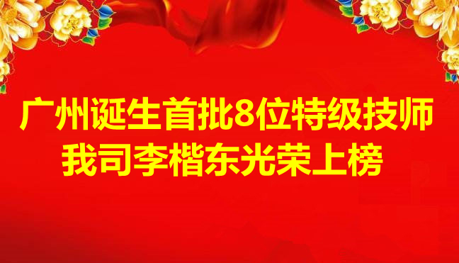 喜讯-广州诞生首批8位特级技师，我司李楷东光荣上榜